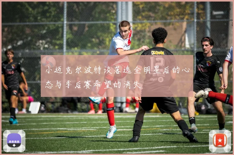 小迈克尔波特谈落选全明星后的心态与季后赛希望的消失
