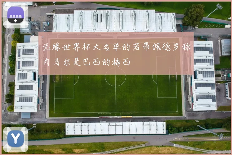无缘世界杯大名单的若昂佩德罗称内马尔是巴西的梅西