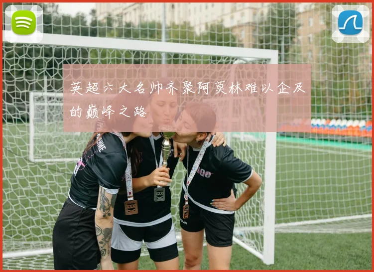 英超六大名帅齐聚阿莫林难以企及的巅峰之路