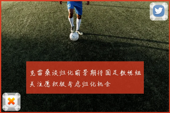 克雷桑谈归化前景期待国足教练组关注愿积极考虑归化机会