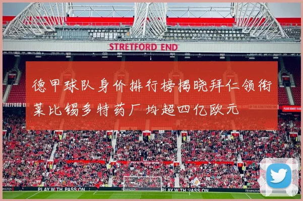 德甲球队身价排行榜揭晓拜仁领衔莱比锡多特药厂均超四亿欧元